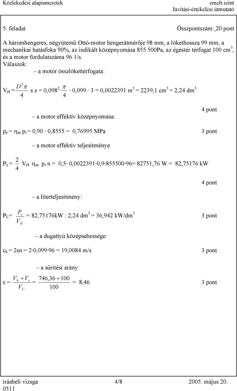 Válaszok: a motor összlökettérfogata: D V H = 42 π s z = 0,098 2 π 0,099 3 = 0,0022391 m 3 = 2239,1 cm 3 = 2,24 dm 3 4 a motor effektív középnyomása: p e = η m p i = 0,90 0,8555 = 0,76995 MPa 4 pont