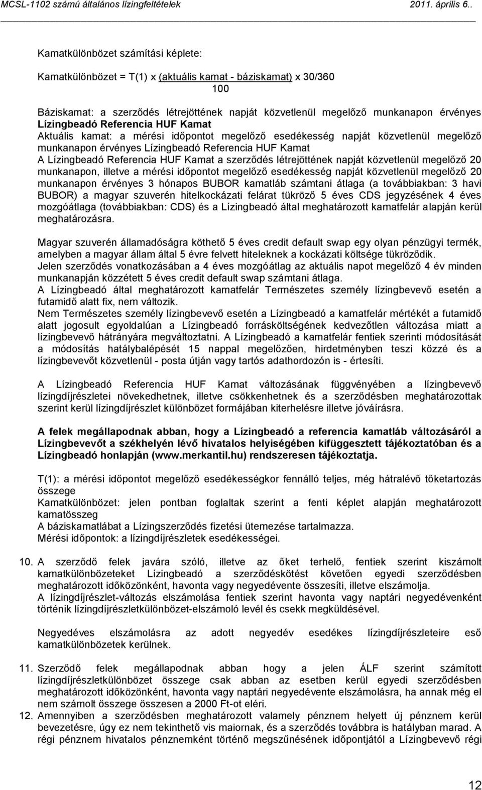 Kamat a szerződés létrejöttének napját közvetlenül megelőző 20 munkanapon, illetve a mérési időpontot megelőző esedékesség napját közvetlenül megelőző 20 munkanapon érvényes 3 hónapos BUBOR kamatláb