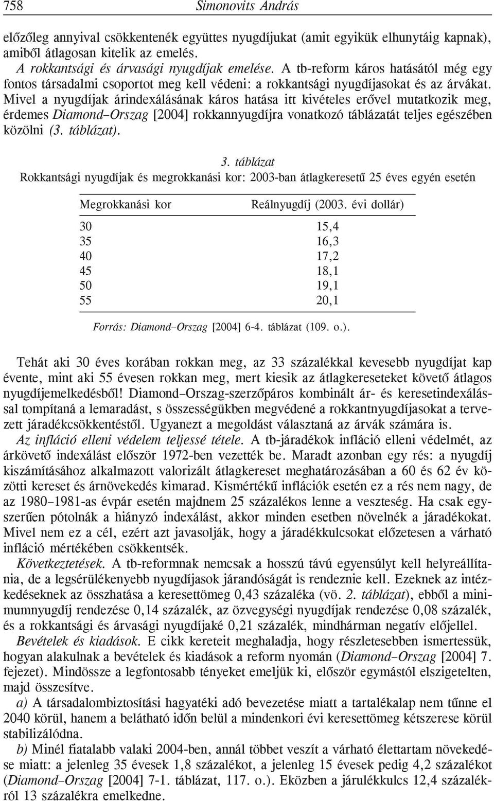 Mivel a nyugdíjak árindexálásának káros hatása itt kivételes erõvel mutatkozik meg, érdemes Diamond Orszag [2004] rokkannyugdíjra vonatkozó táblázatát teljes egészében közölni (3. táblázat). 3.