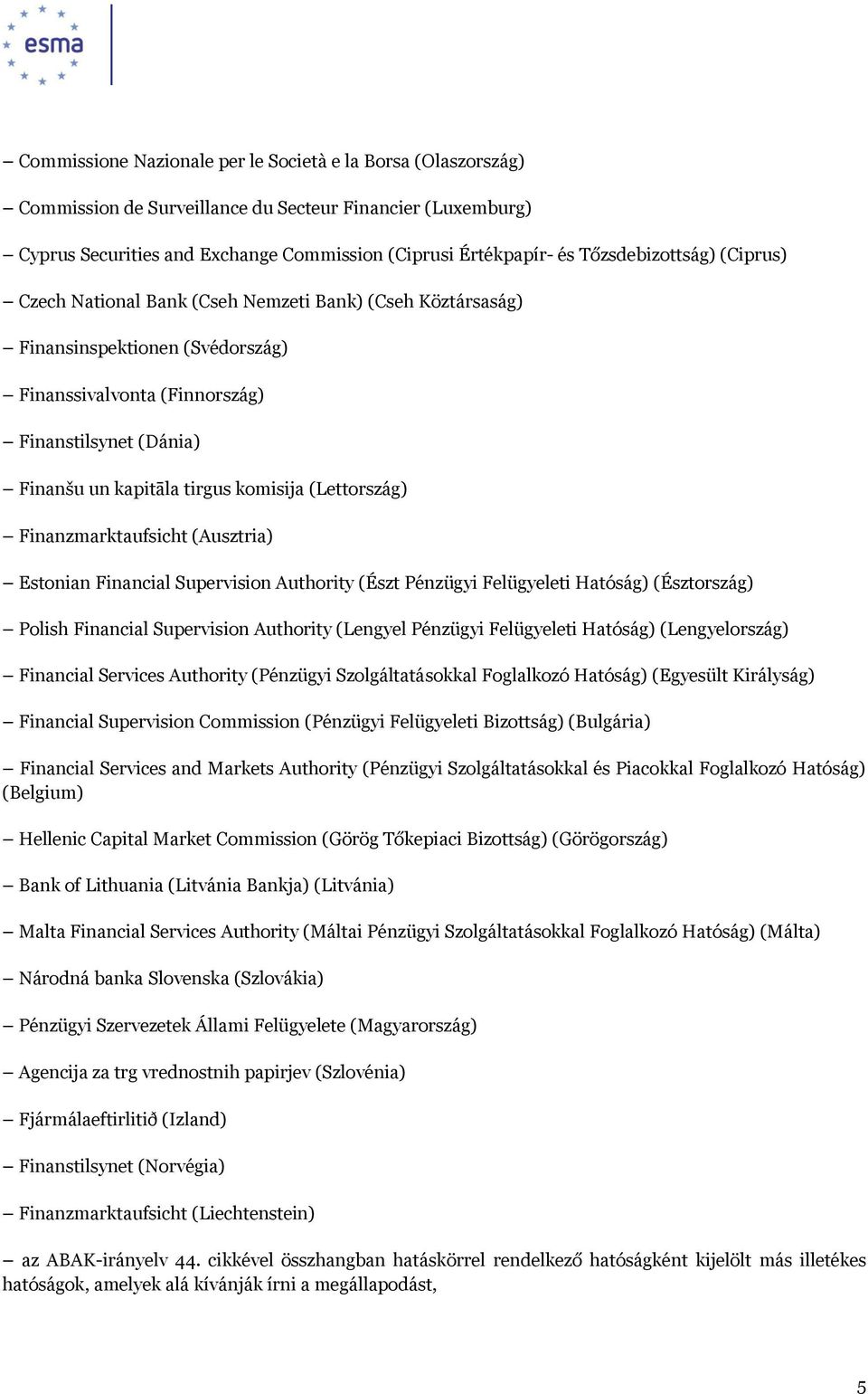 komisija (Lettország) Finanzmarktaufsicht (Ausztria) Estonian Financial Supervision Authority (Észt Pénzügyi Felügyeleti Hatóság) (Észtország) Polish Financial Supervision Authority (Lengyel Pénzügyi