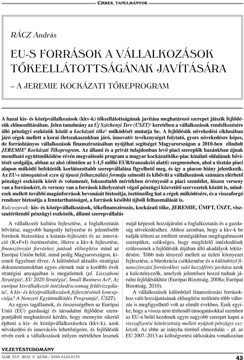 A fejlődésük növekedési ciklusában járó cégek mellett a korai életszakaszukban járó, innovatív tevékenységet folytató, gyors növekedésre képes, de forráshiányos vállalkozások finanszírozásában