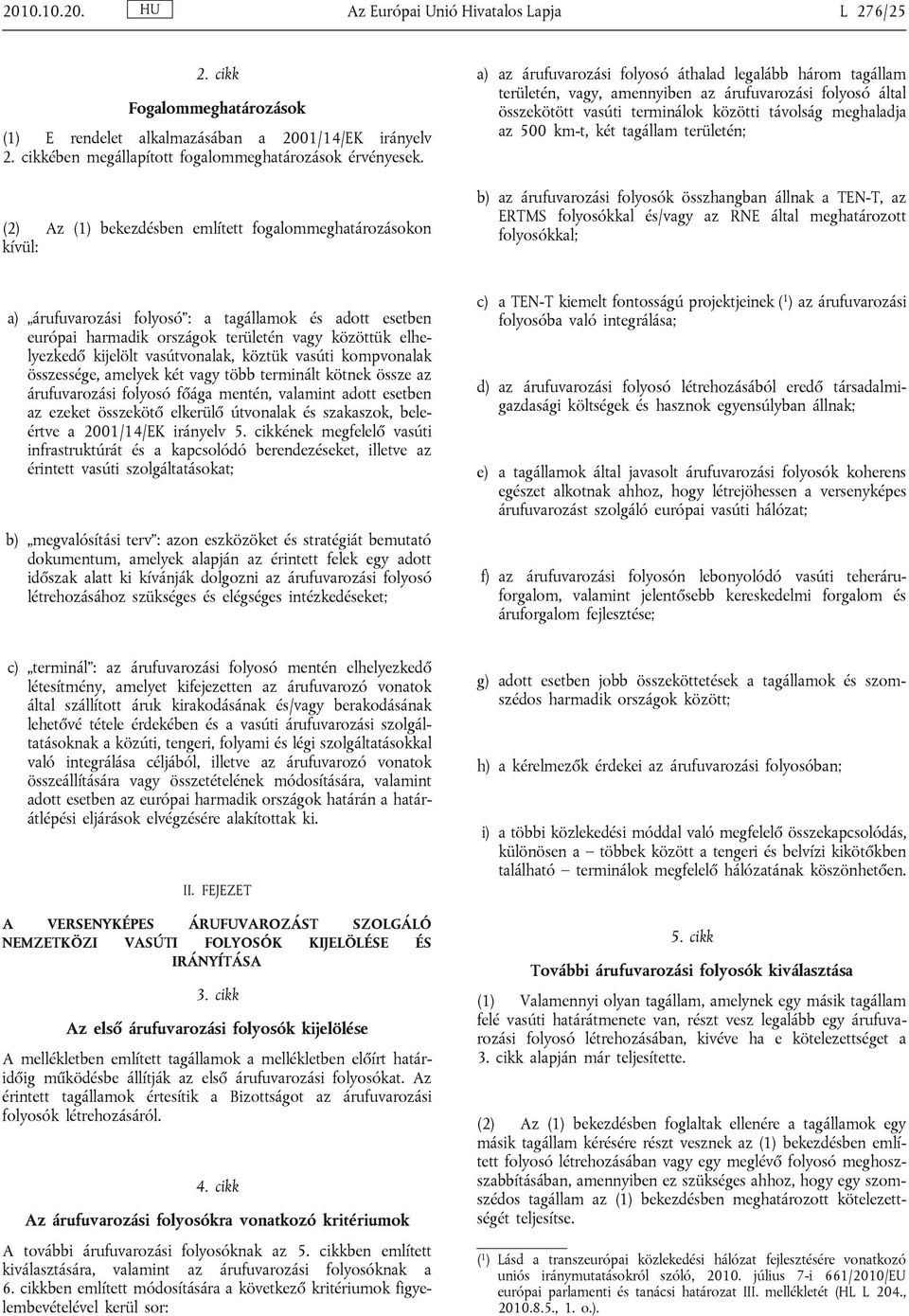 vasúti terminálok közötti távolság meghaladja az 500 km-t, két tagállam területén; b) az árufuvarozási folyosók összhangban állnak a TEN-T, az ERTMS folyosókkal és/vagy az RNE által meghatározott