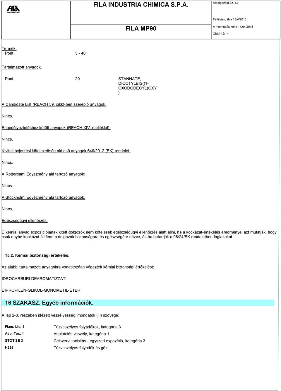 A Stockholmi Egyezmény alá tartozó anyagok: Nincs. Egészségügyi ellenőrzés.