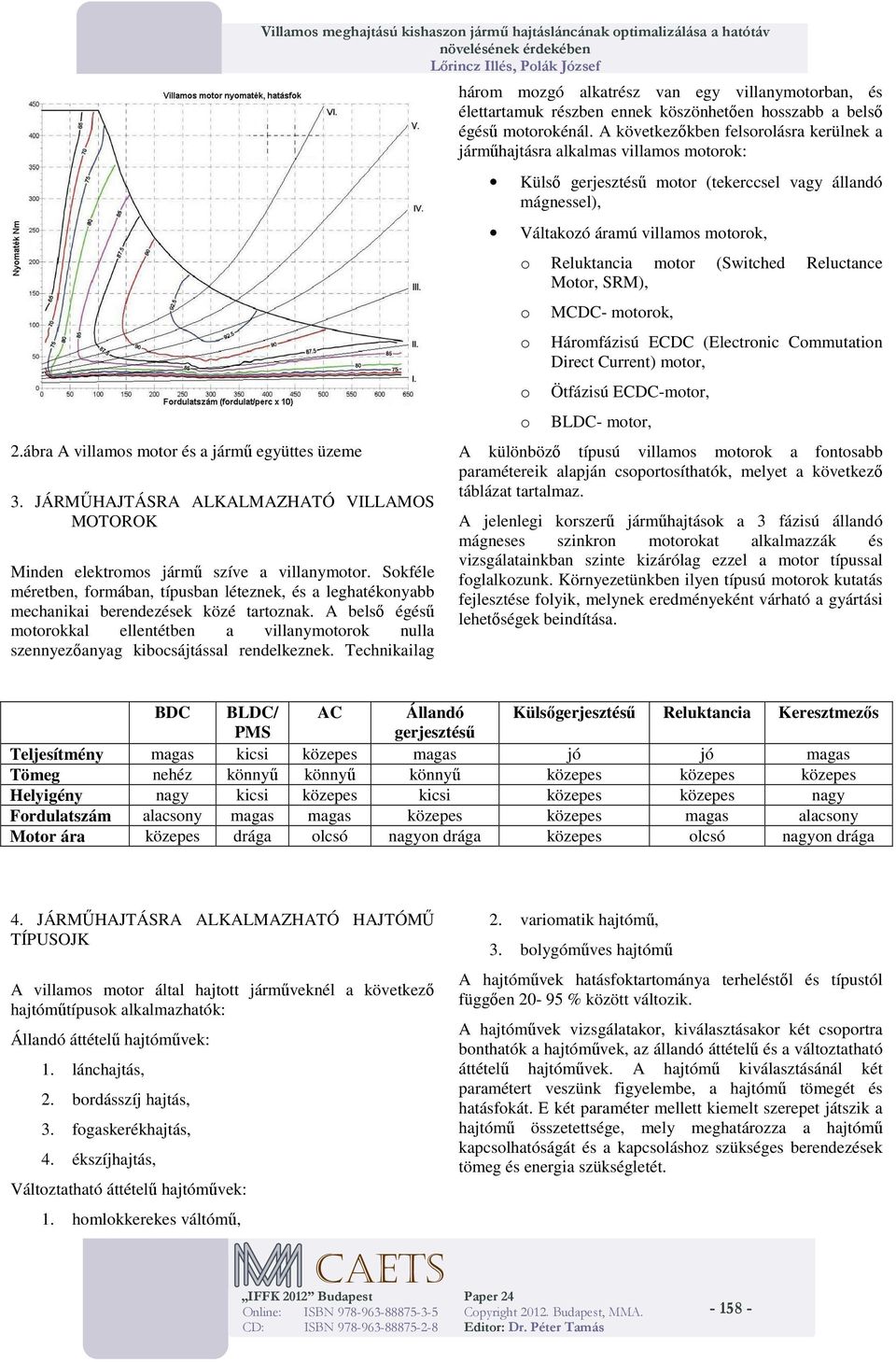 Technikailag hárm mzgó alkatrész van egy villanymtrban, és élettartamuk részben ennek köszönhetően hsszabb a belső égésű mtrkénál.