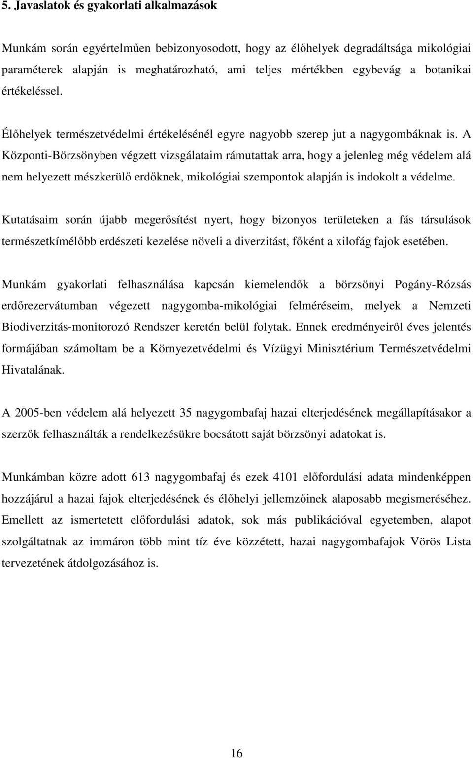 A Központi-Börzsönyben végzett vizsgálataim rámutattak arra, hogy a jelenleg még védelem alá nem helyezett mészkerülő erdőknek, mikológiai szempontok alapján is indokolt a védelme.