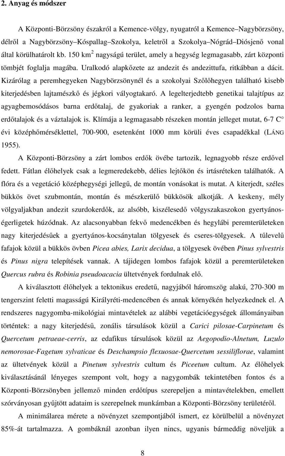 Kizárólag a peremhegyeken Nagybörzsönynél és a szokolyai Szőlőhegyen található kisebb kiterjedésben lajtamészkő és jégkori vályogtakaró.