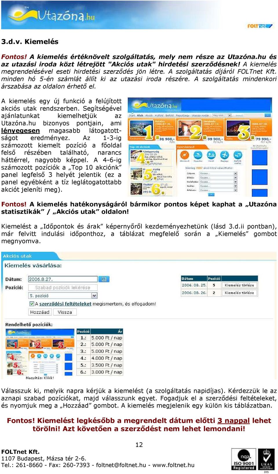 A szolgáltatás mindenkori árszabása az oldalon érhető el. A kiemelés egy új funkció a felújított akciós utak rendszerben. Segítségével ajánlatunkat kiemelhetjük az Utazóna.