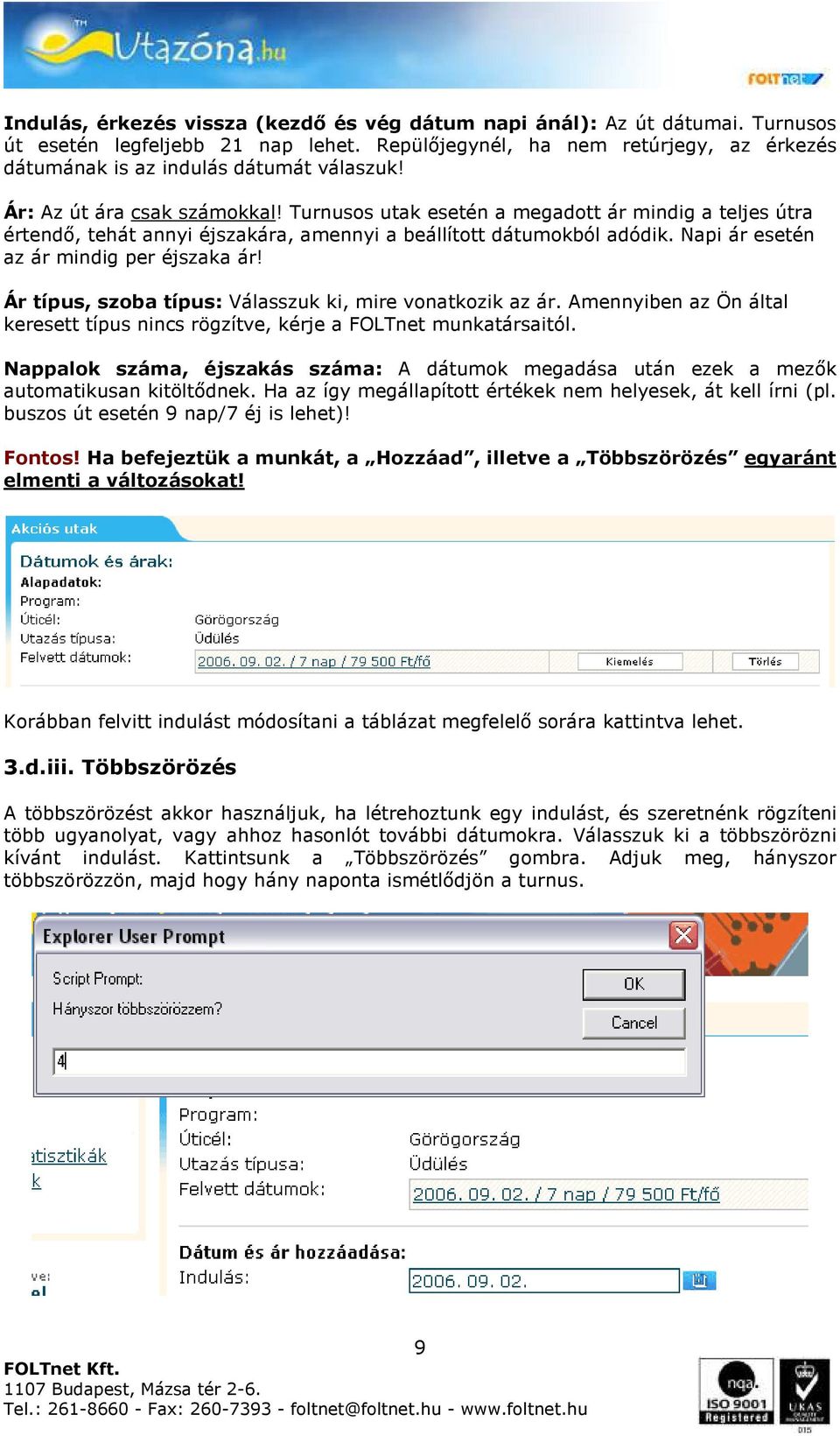 Napi ár esetén az ár mindig per éjszaka ár! Ár típus, szoba típus: Válasszuk ki, mire vonatkozik az ár. Amennyiben az Ön által keresett típus nincs rögzítve, kérje a FOLTnet munkatársaitól.