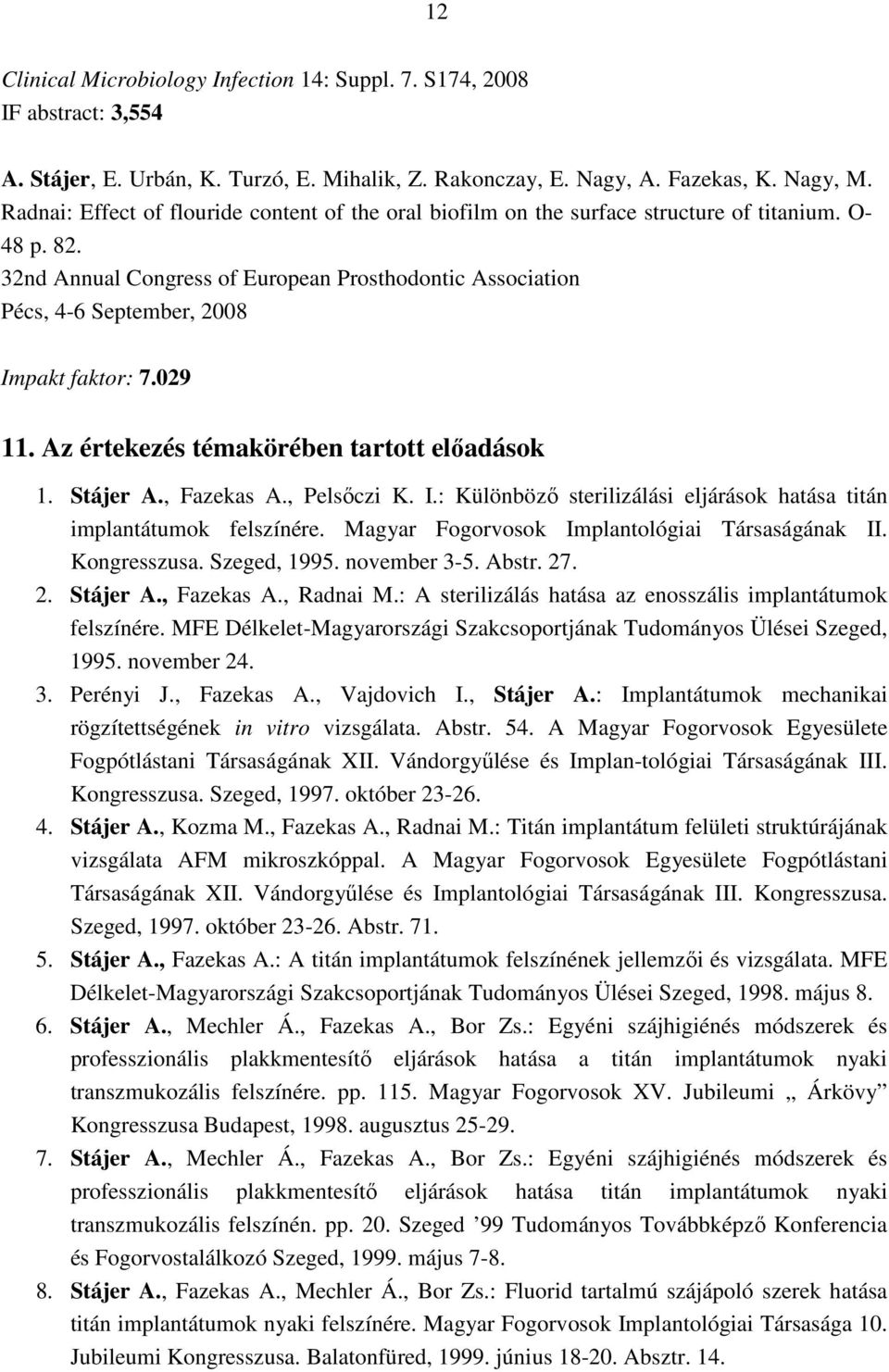 32nd Annual Congress of European Prosthodontic Association Pécs, 4-6 September, 2008 Impakt faktor: 7.029 11. Az értekezés témakörében tartott elıadások 1. Stájer A., Fazekas A., Pelsıczi K. I.: Különbözı sterilizálási eljárások hatása titán implantátumok felszínére.