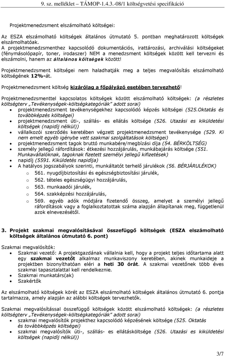 költségek között! Prjektmenedzsment költségei nem haladhatják meg a teljes megvalósítás elszámlható költségének 12%-át. Prjektmenedzsment költség kizárólag a főpályázó esetében tervezhető!