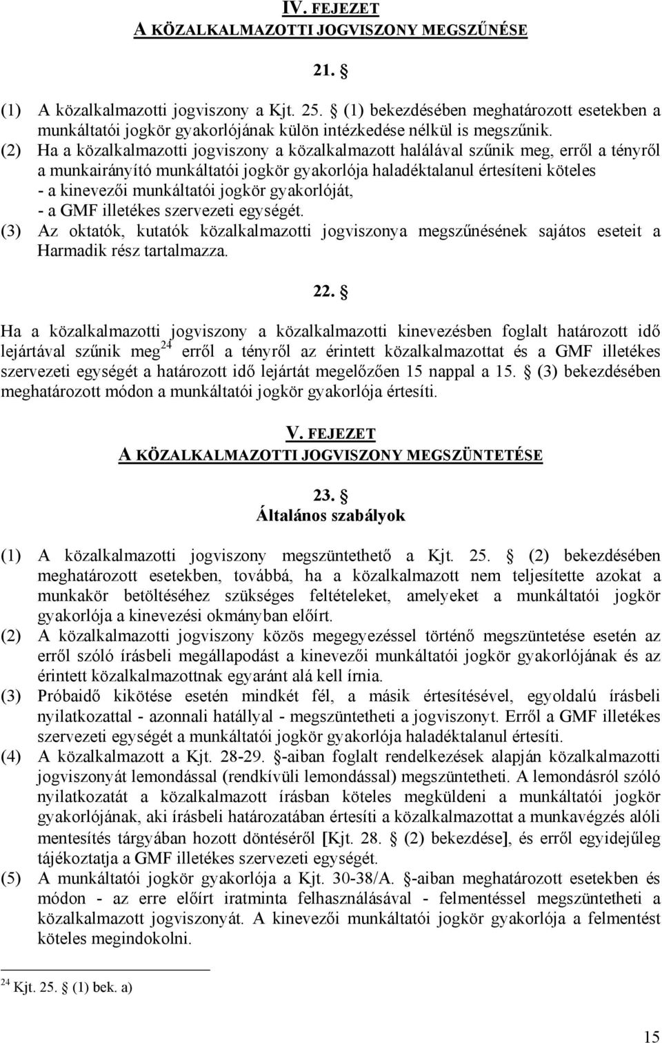 (2) Ha a közalkalmazotti jogviszony a közalkalmazott halálával szűnik meg, erről a tényről a munkairányító munkáltatói jogkör gyakorlója haladéktalanul értesíteni köteles - a kinevezői munkáltatói