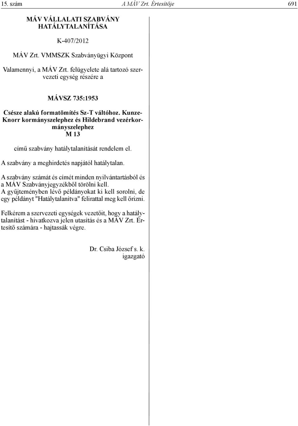 kunzeknorr kormányszelephez és Hildebrand vezérkormányszelephez m 13 című szabvány hatálytalanítását rendelem el. A szabvány a meghirdetés napjától hatálytalan.