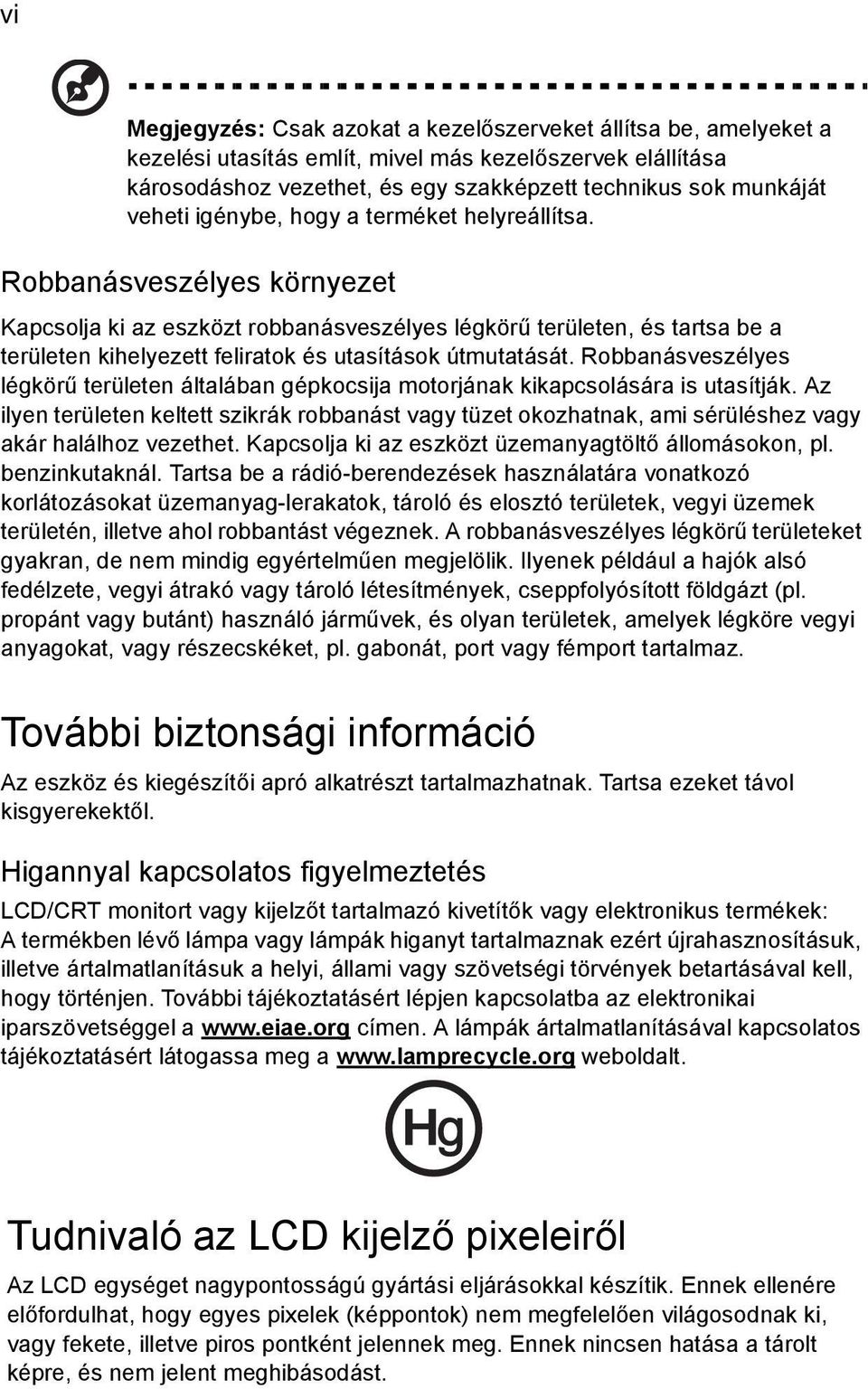 Robbanásveszélyes környezet Kapcsolja ki az eszközt robbanásveszélyes légkörű területen, és tartsa be a területen kihelyezett feliratok és utasítások útmutatását.