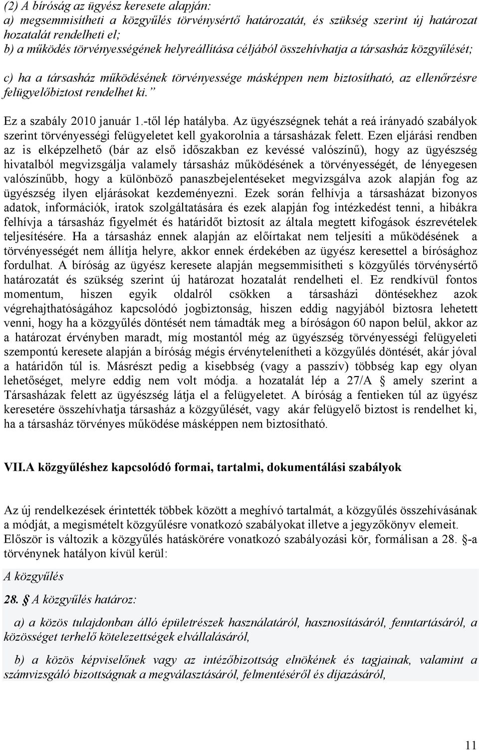 Ez a szabály 2010 január 1.-től lép hatályba. Az ügyészségnek tehát a reá irányadó szabályok szerint törvényességi felügyeletet kell gyakorolnia a társasházak felett.