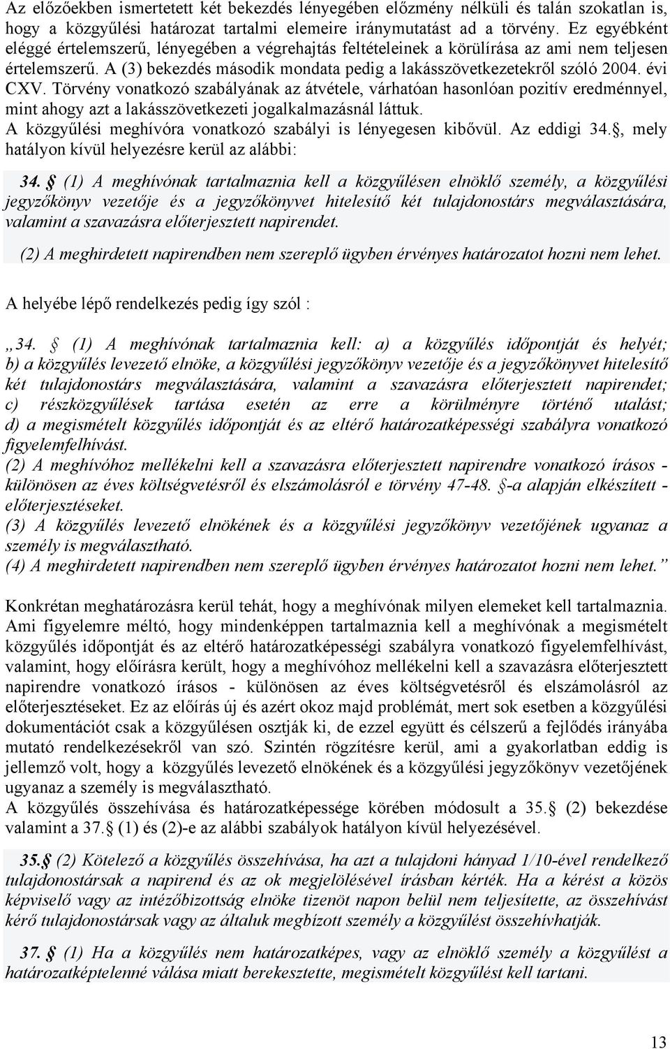 évi CXV. Törvény vonatkozó szabályának az átvétele, várhatóan hasonlóan pozitív eredménnyel, mint ahogy azt a lakásszövetkezeti jogalkalmazásnál láttuk.