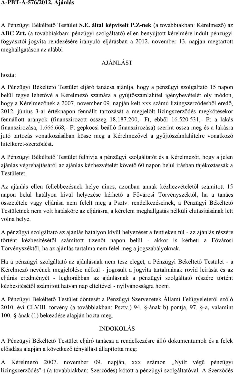 napján megtartott meghallgatáson az alábbi hozta: AJÁNLÁST A Pénzügyi Békéltető Testület eljáró tanácsa ajánlja, hogy a pénzügyi szolgáltató 15 napon belül tegye lehetővé a Kérelmező számára a