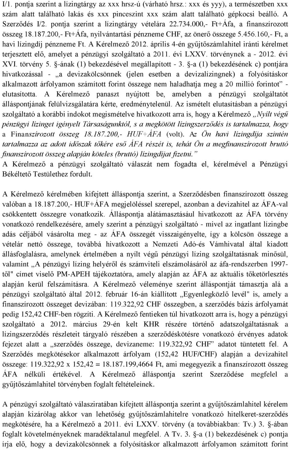 A Kérelmező 2012. április 4-én gyűjtőszámlahitel iránti kérelmet terjesztett elő, amelyet a pénzügyi szolgáltató a 2011. évi LXXV. törvénynek a - 2012. évi XVI. törvény 5.