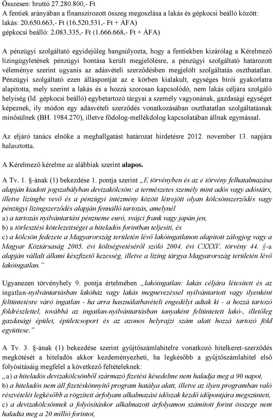 668,- Ft + ÁFA) A pénzügyi szolgáltató egyidejűleg hangsúlyozta, hogy a fentiekben kizárólag a Kérelmező lízingügyletének pénzügyi bontása került megjelölésre, a pénzügyi szolgáltató határozott