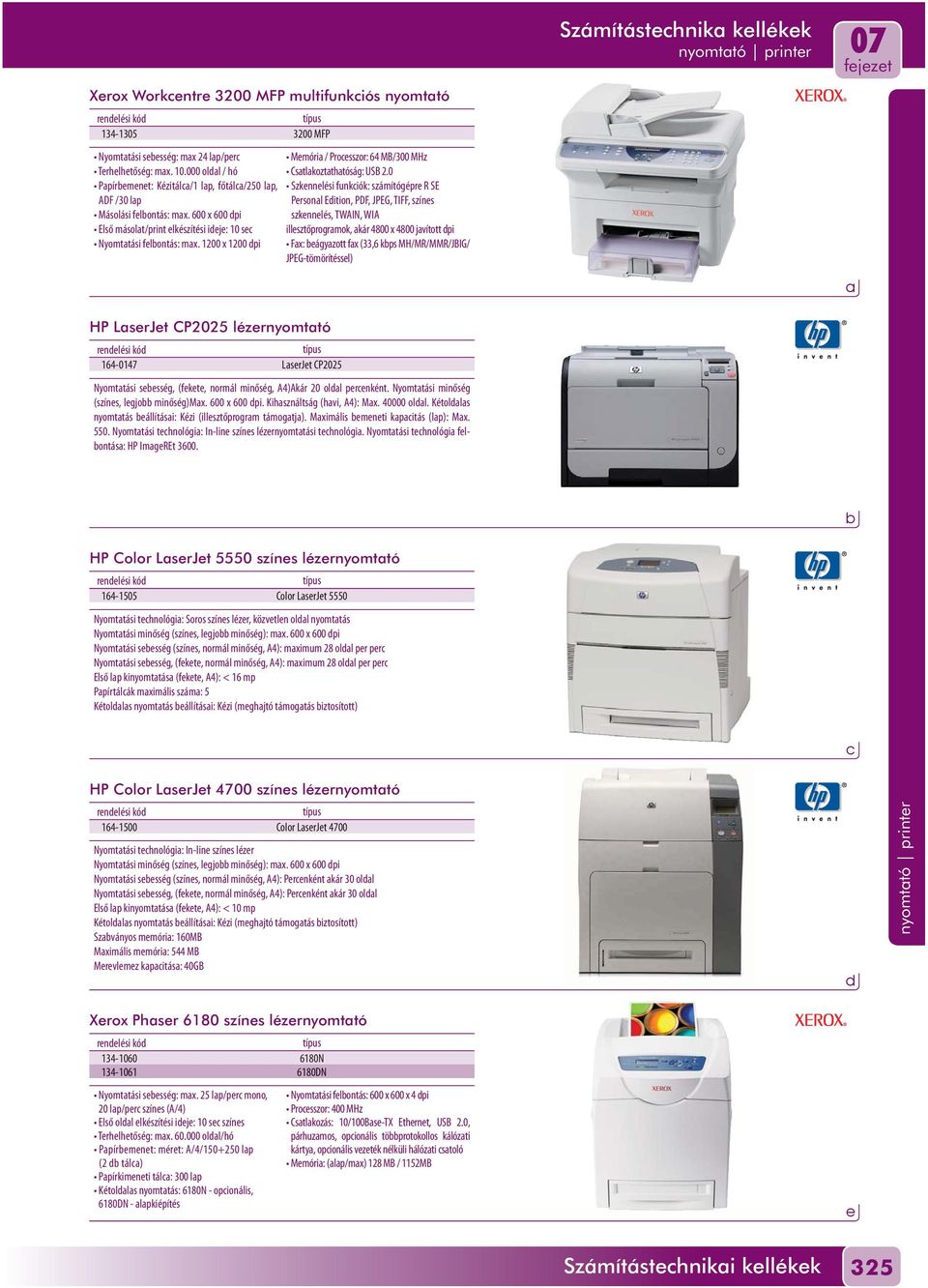 0 Szknnlési funkiók: számítógépr R SE Prsonl Eition, PDF, JPEG, TIFF, színs szknnlés, TWAIN, WIA illsztőprogrmok, kár 4800 x 4800 jvított pi Fx: ágyzott fx (33,6 kps MH/MR/MMR/JBIG/ JPEG-tömörítéssl)