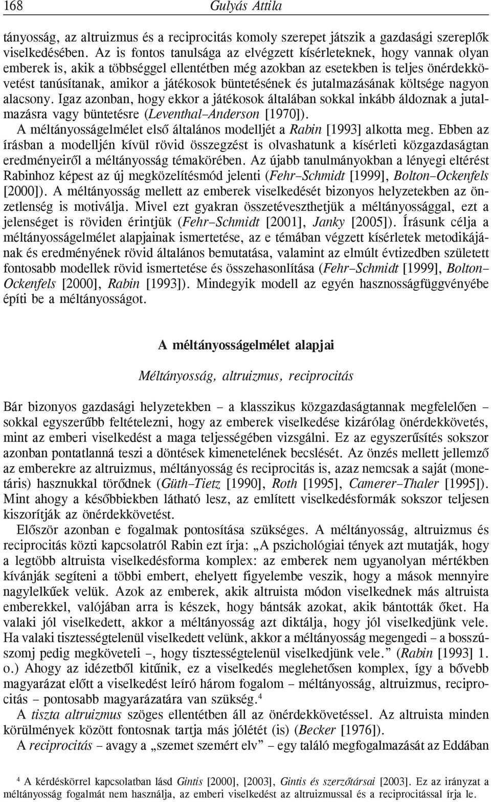 büntetésének és jutalmazásának költsége nagyon alacsony. Igaz azonban, hogy ekkor a játékosok általában sokkal inkább áldoznak a jutalmazásra vagy büntetésre (Leventhal Anderson [1970]).