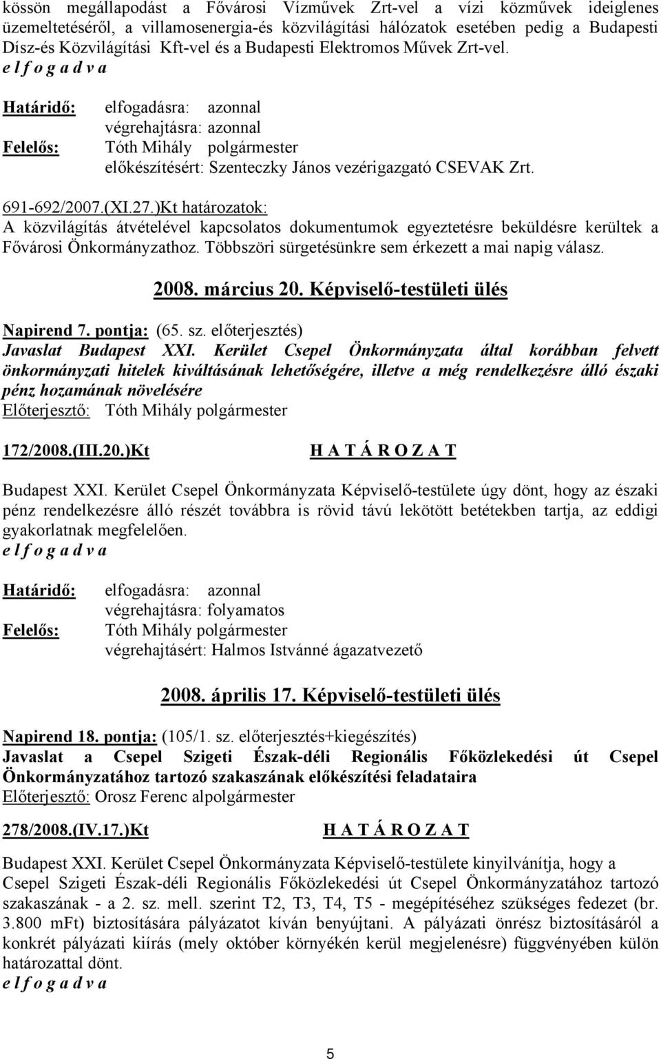 )Kt határozatok: A közvilágítás átvételével kapcsolatos dokumentumok egyeztetésre beküldésre kerültek a Fővárosi Önkormányzathoz. Többszöri sürgetésünkre sem érkezett a mai napig válasz. 2008.