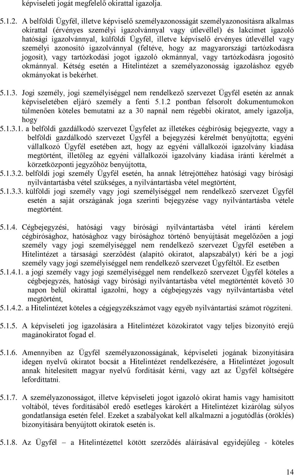 Ügyfél, illetve képviselő érvényes útlevéllel vagy személyi azonosító igazolvánnyal (feltéve, hogy az magyarországi tartózkodásra jogosít), vagy tartózkodási jogot igazoló okmánnyal, vagy