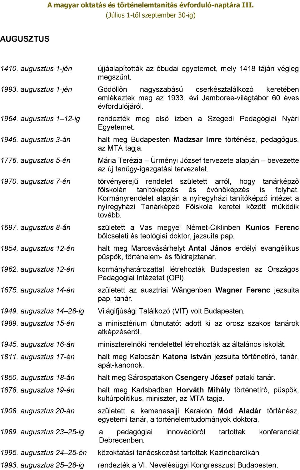 augusztus 3-án halt meg Budapesten Madzsar Imre történész, pedagógus, az MTA tagja. 1776. augusztus 5-én Mária Terézia Ürményi József tervezete alapján bevezette az új tanügy-igazgatási tervezetet.