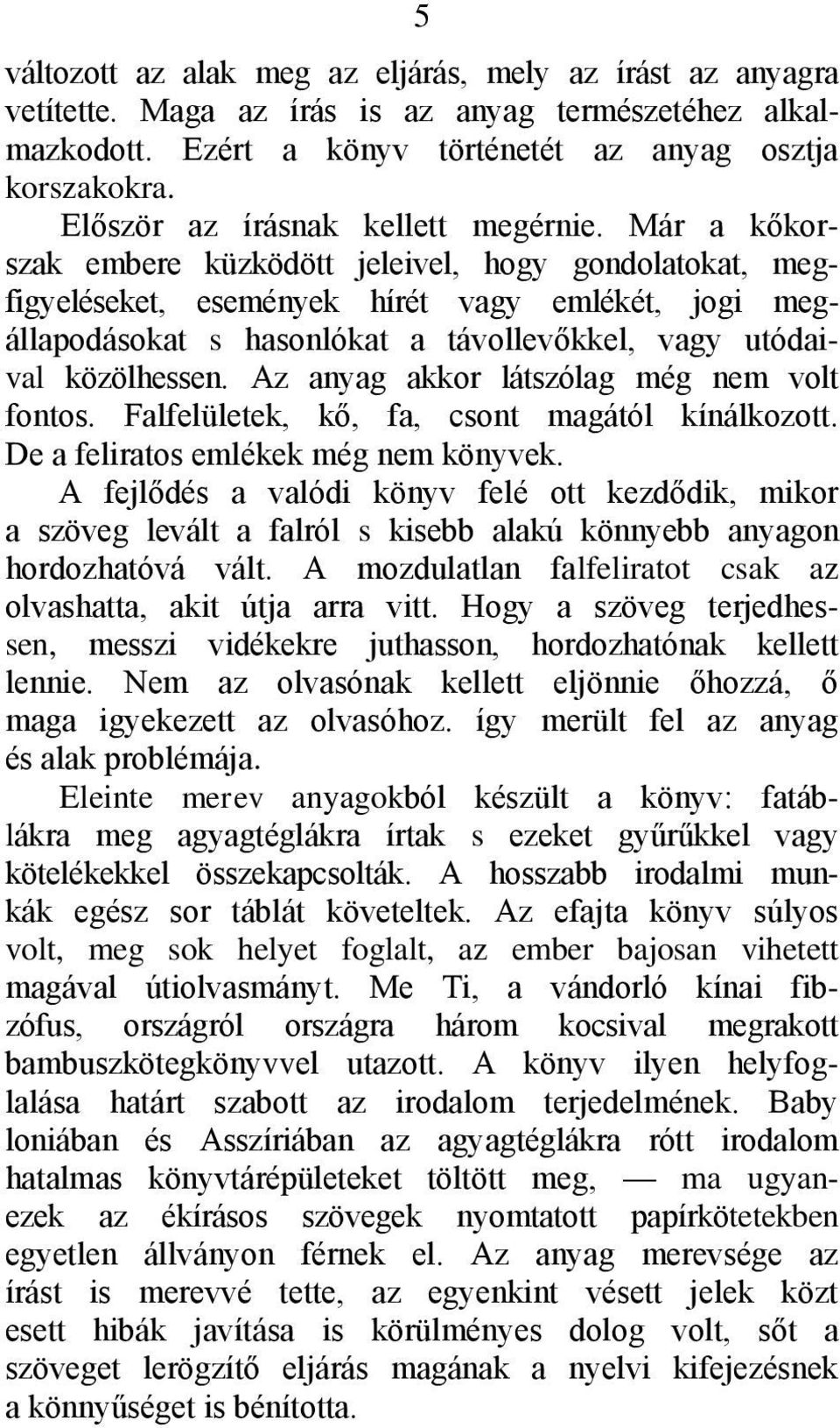 Már a kőkorszak embere küzködött jeleivel, hogy gondolatokat, megfigyeléseket, események hírét vagy emlékét, jogi megállapodásokat s hasonlókat a távollevőkkel, vagy utódaival közölhessen.