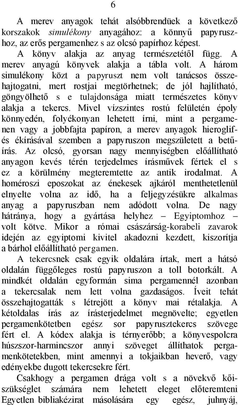 A három simulékony közt a papyruszt nem volt tanácsos összehajtogatni, mert rostjai megtörhetnek; de jól hajlítható, göngyölhető s e tulajdonsága miatt természetes könyv alakja a tekercs.