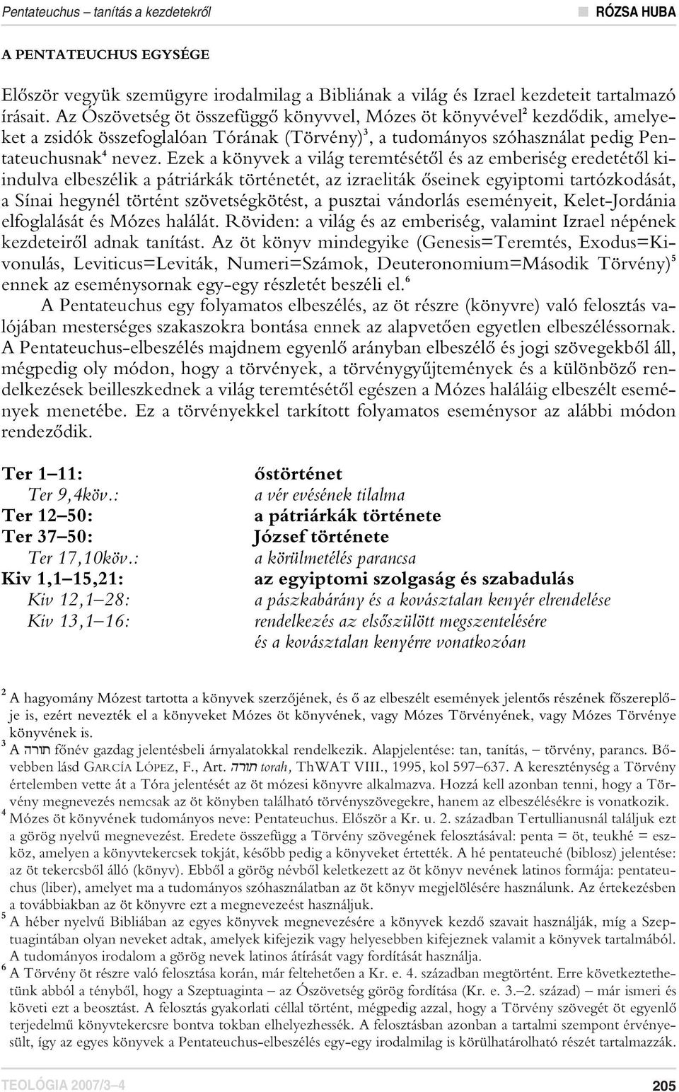 Ezek a könyvek a világ teremtésétôl és az emberiség eredetétôl kiindulva elbeszélik a pátriárkák történetét, az izraeliták ôseinek egyiptomi tartózkodását, a Sínai hegynél történt szövetségkötést, a