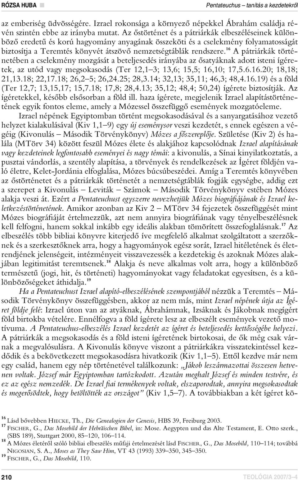 16 A pátriárkák történetében a cselekmény mozgását a beteljesedés irányába az ôsatyáknak adott isteni ígéretek, az utód vagy megsokasodás (Ter 12,1 3; 13,6; 15,5; 16,10; 17,5.6.16.20; 18,18; 21,13.