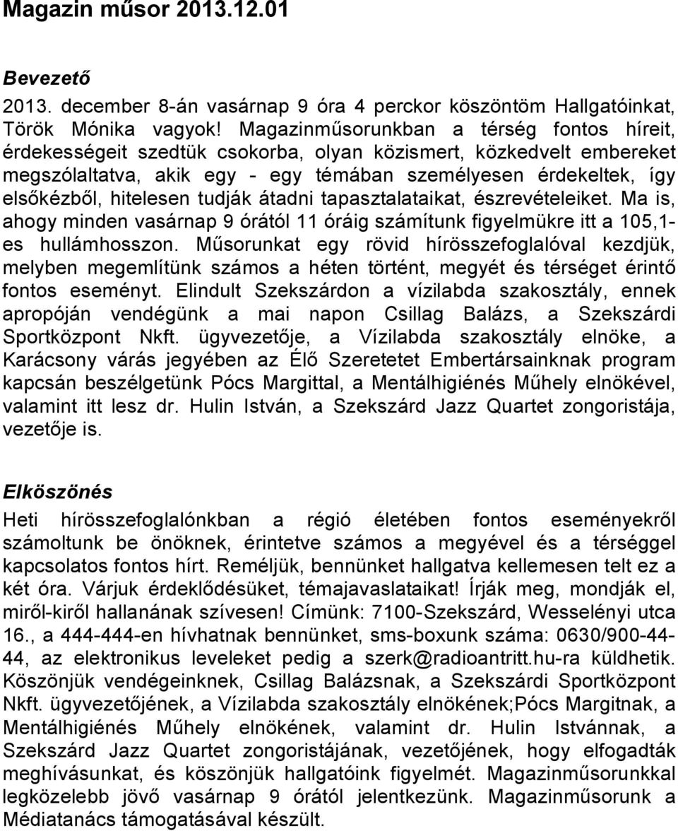 hitelesen tudják átadni tapasztalataikat, észrevételeiket. Ma is, ahogy minden vasárnap 9 órától 11 óráig számítunk figyelmükre itt a 105,1- es hullámhosszon.