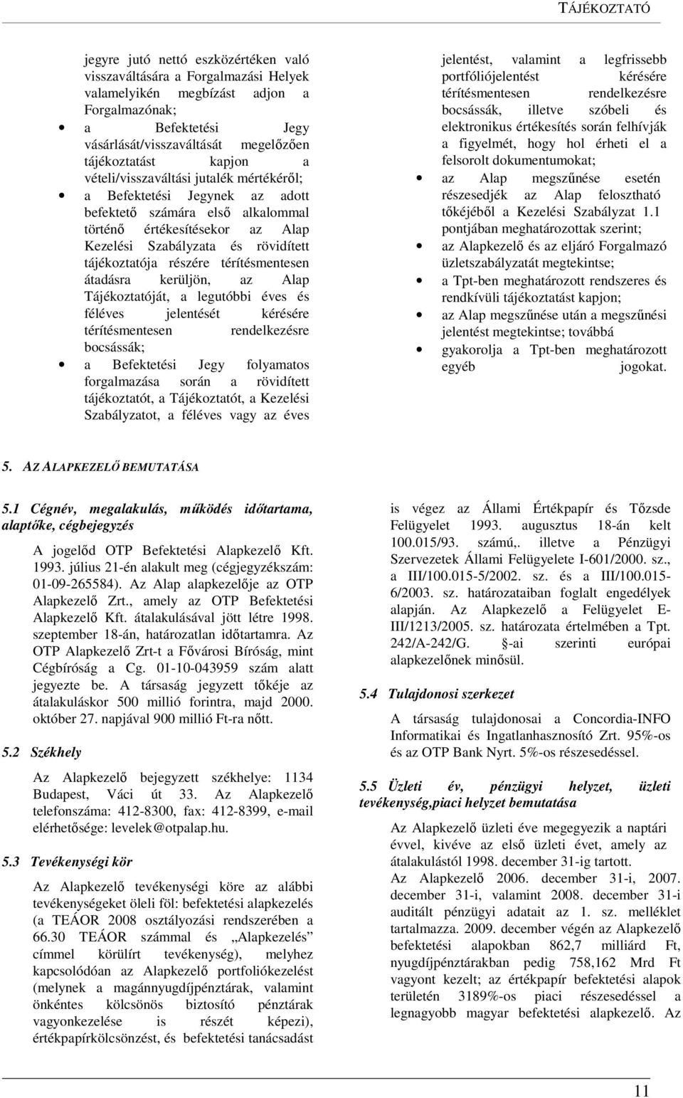 tájékoztatója részére térítésmentesen átadásra kerüljön, az Alap Tájékoztatóját, a legutóbbi éves és féléves jelentését kérésére térítésmentesen rendelkezésre bocsássák; a Befektetési Jegy folyamatos