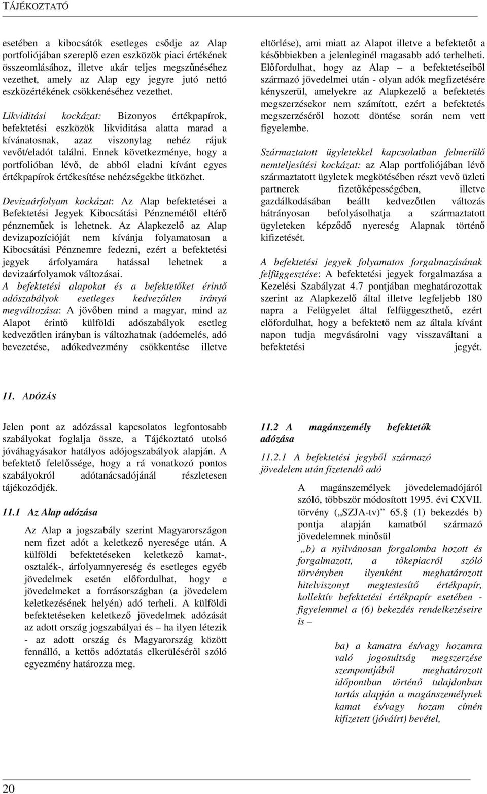 Likviditási kockázat: Bizonyos értékpapírok, befektetési eszközök likviditása alatta marad a kívánatosnak, azaz viszonylag nehéz rájuk vevőt/eladót találni.