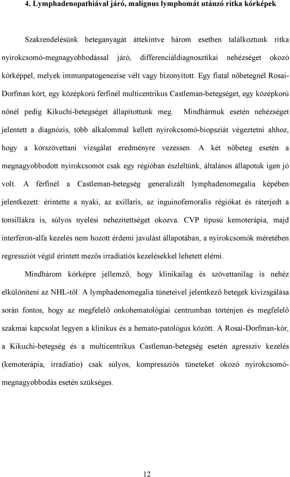 Egy fiatal n betegnél Rosai- Dorfman kórt, egy középkorú férfinél multicentrikus Castleman-betegséget, egy középkorú n nél pedig Kikuchi-betegséget állapítottunk meg.