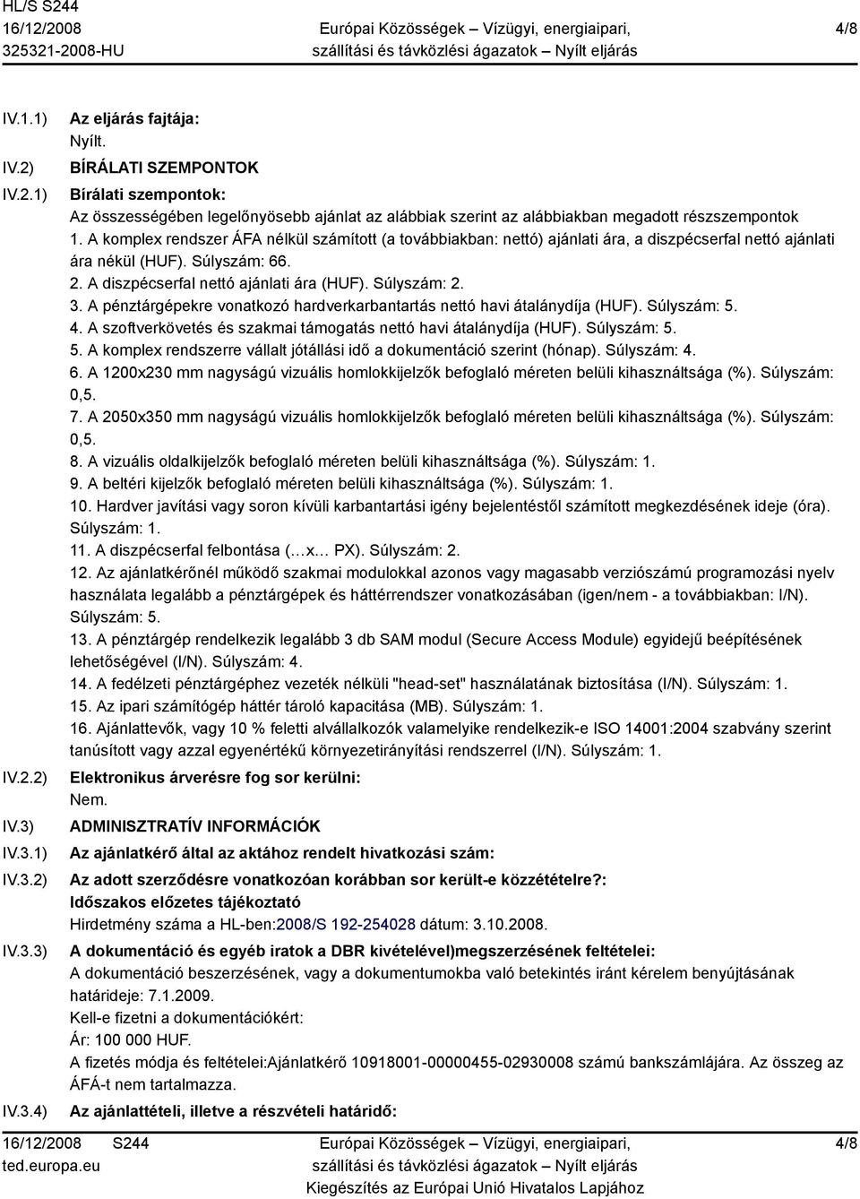 A komplex rendszer ÁFA nélkül számított (a továbbiakban: nettó) ajánlati ára, a diszpécserfal nettó ajánlati ára nékül (HUF). Súlyszám: 66. 2. A diszpécserfal nettó ajánlati ára (HUF). Súlyszám: 2. 3.