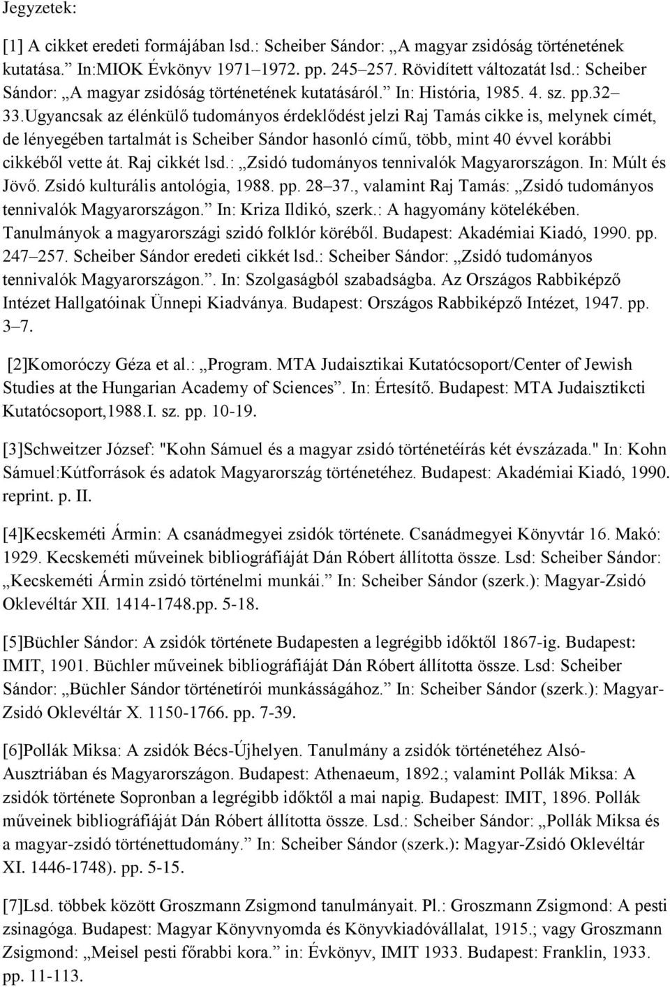 Ugyancsak az élénkülő tudományos érdeklődést jelzi Raj Tamás cikke is, melynek címét, de lényegében tartalmát is Scheiber Sándor hasonló című, több, mint 40 évvel korábbi cikkéből vette át.