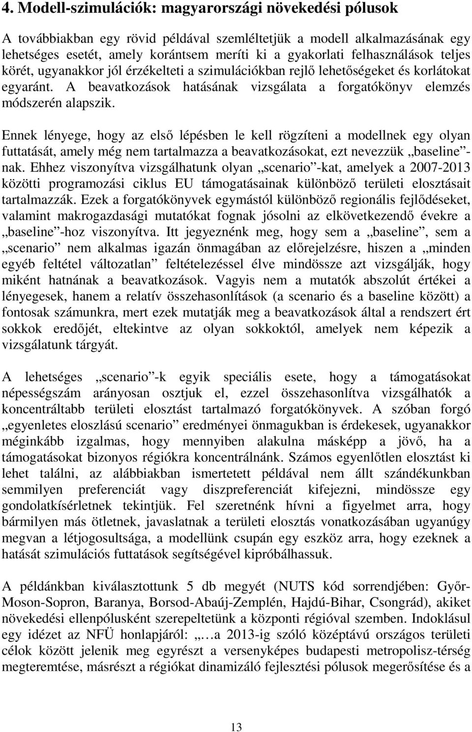 Ennek lényege, hogy az elsı lépésben le kell rögzíten a odellnek egy olyan futtatását, aely ég ne tartalazza a beavatkozásokat, ezt nevezzük baselne - nak.