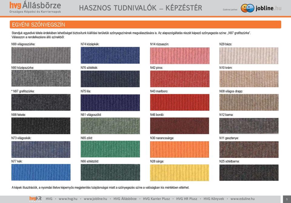 Válasszon a rendelkezésre álló színekből: N99 világosszürke: N74 középkék: N14 rózsaszín: N29 bézs: N90 középszürke: N76 sötétkék: N42 piros: N10 krém: * N97 grafitszürke: N75