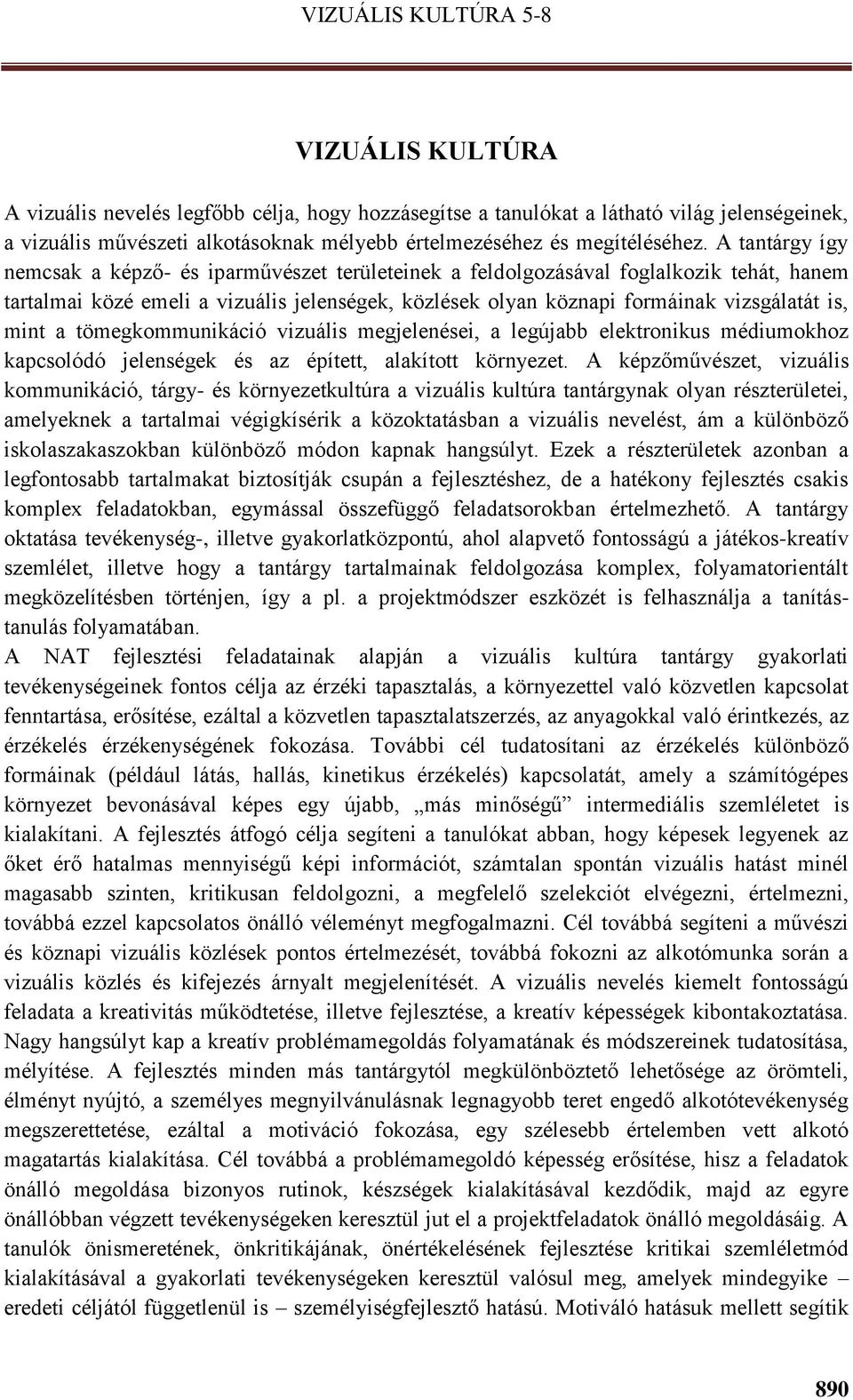 A tantárgy így nemcsak a képző- és iparművészet területeinek a feldolgozásával foglalkozik tehát, hanem tartalmai közé emeli a vizuális jelenségek, közlések olyan köznapi formáinak vizsgálatát is,