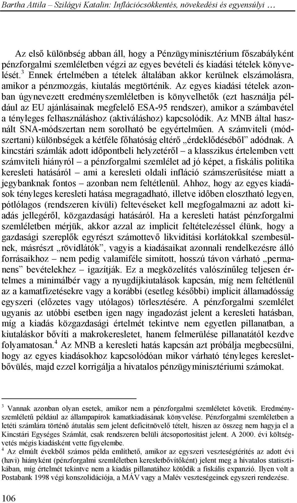 Az egyes kiadási tételek azonban úgynevezett eredményszemléletben is könyvelhetők (ezt használja például az EU ajánlásainak megfelelő ESA-95 rendszer), amikor a számbavétel a tényleges