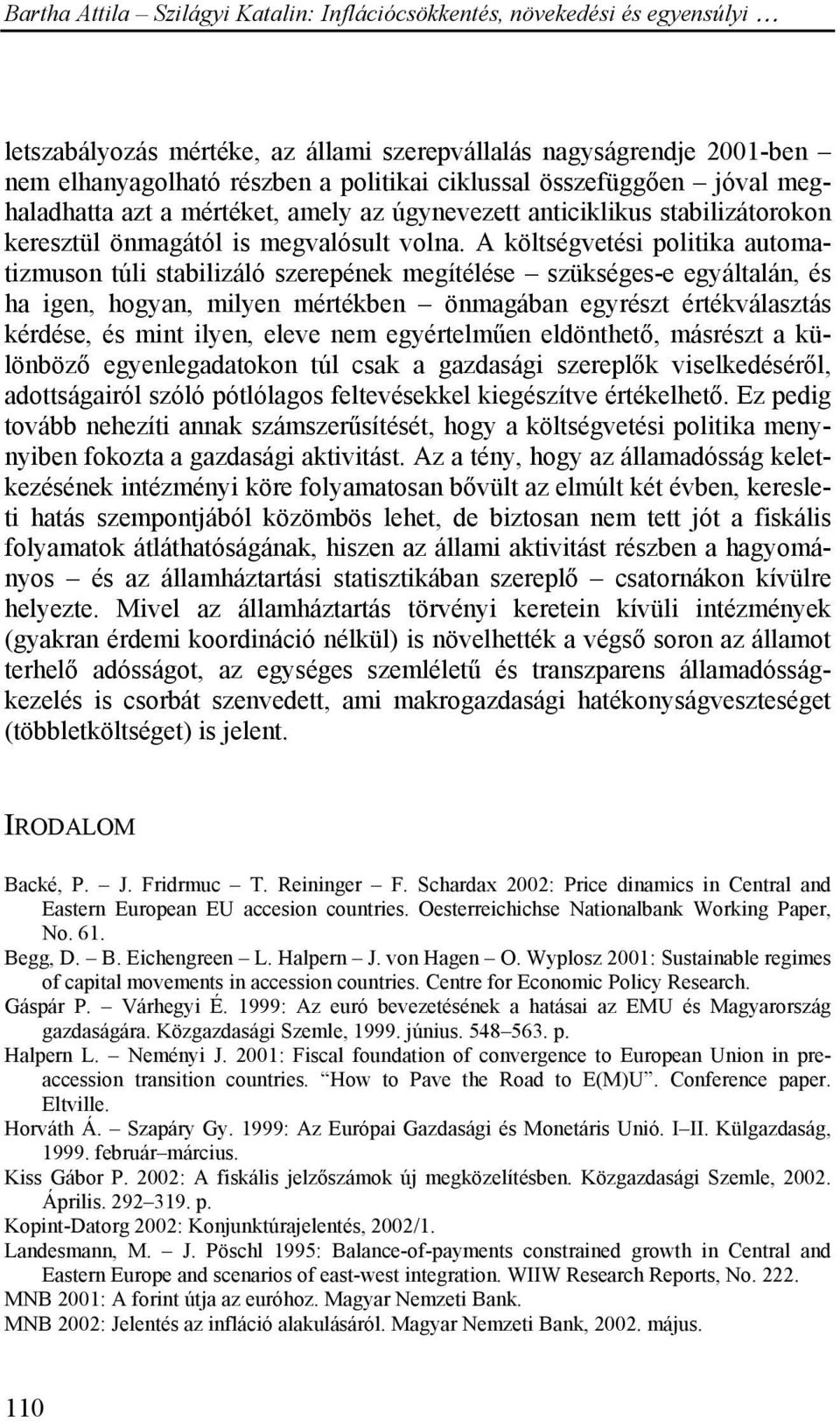 A költségvetési politika automatizmuson túli stabilizáló szerepének megítélése szükséges-e egyáltalán, és ha igen, hogyan, milyen mértékben önmagában egyrészt értékválasztás kérdése, és mint ilyen,