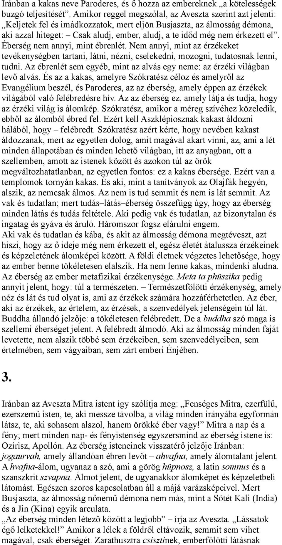 érkezett el. Éberség nem annyi, mint ébrenlét. Nem annyi, mint az érzékeket tevékenységben tartani, látni, nézni, cselekedni, mozogni, tudatosnak lenni, tudni.