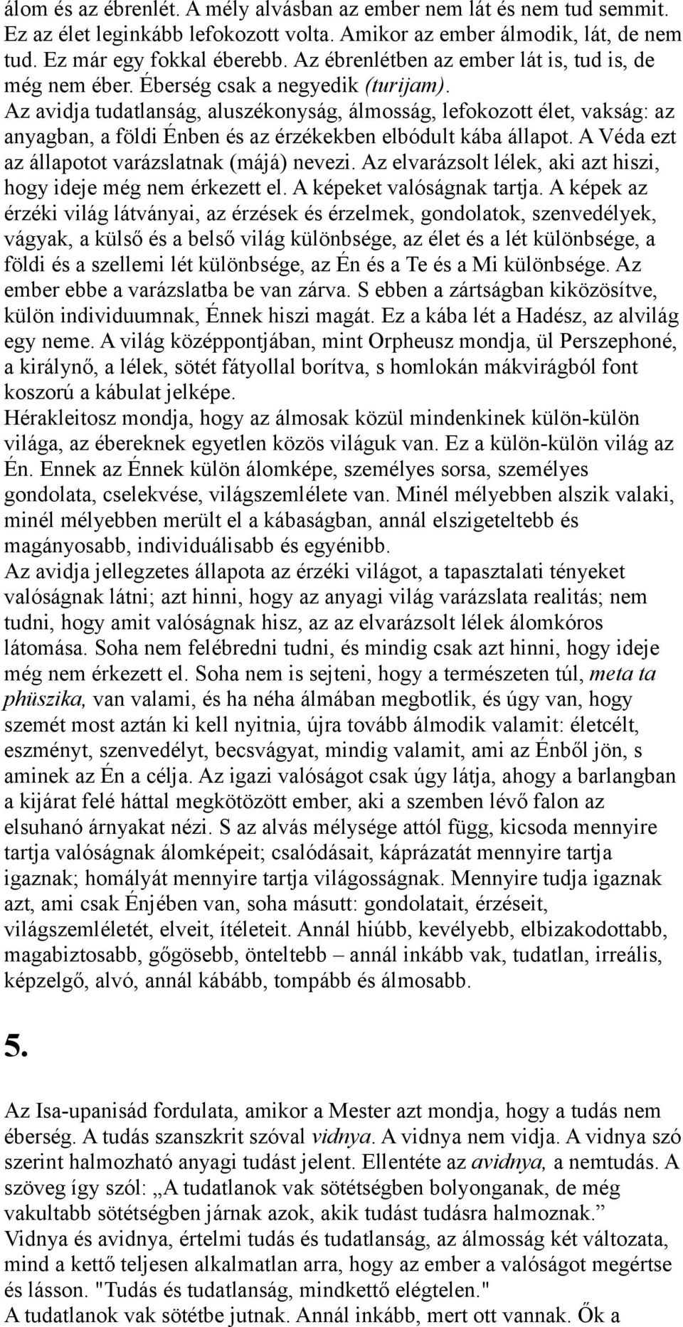 Az avidja tudatlanság, aluszékonyság, álmosság, lefokozott élet, vakság: az anyagban, a földi Énben és az érzékekben elbódult kába állapot. A Véda ezt az állapotot varázslatnak (májá) nevezi.