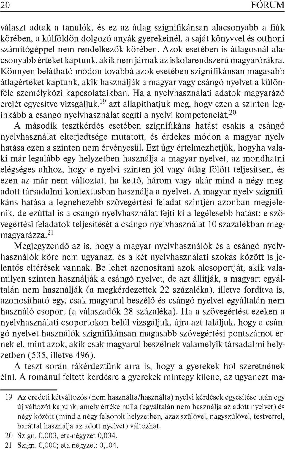 Könnyen belátható módon továbbá azok esetében szignifikánsan magasabb átlagértéket kaptunk, akik használják a magyar vagy csángó nyelvet a különféle személyközi kapcsolataikban.