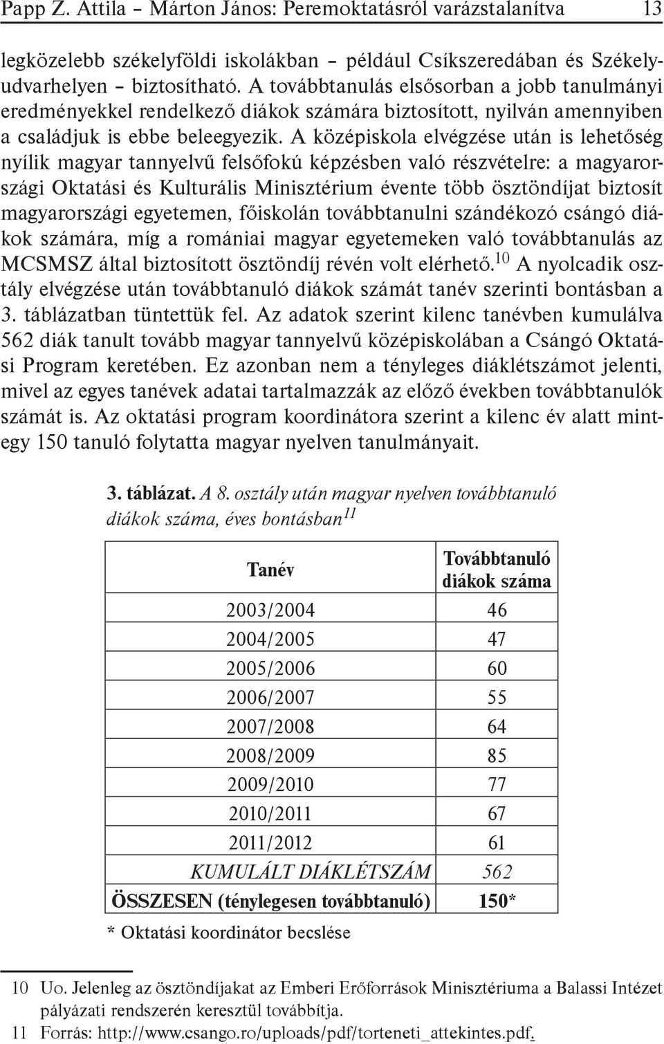 A középiskola elvégzése után is lehetőség nyílik magyar tannyelvű felsőfokú képzésben való részvételre: a magyarországi Oktatási és Kulturális Minisztérium évente több ösztöndíjat biztosít