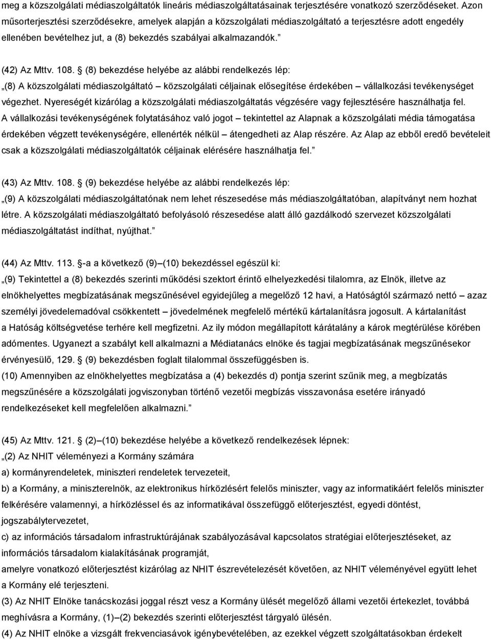 (8) bekezdése helyébe az alábbi rendelkezés lép: (8) A közszolgálati médiaszolgáltató közszolgálati céljainak elősegítése érdekében vállalkozási tevékenységet végezhet.