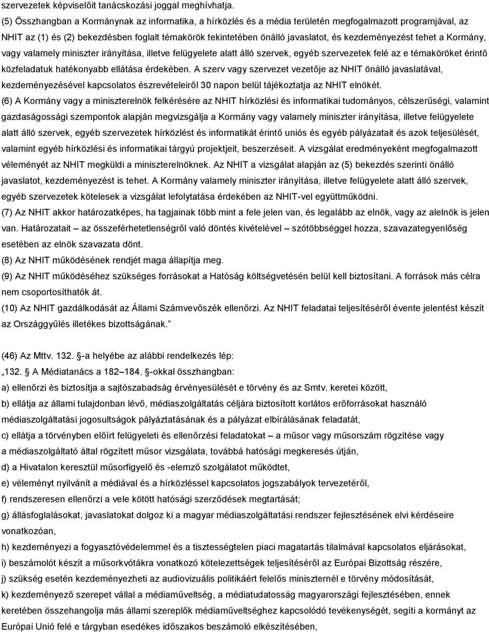 kezdeményezést tehet a Kormány, vagy valamely miniszter irányítása, illetve felügyelete alatt álló szervek, egyéb szervezetek felé az e témaköröket érintő közfeladatuk hatékonyabb ellátása érdekében.