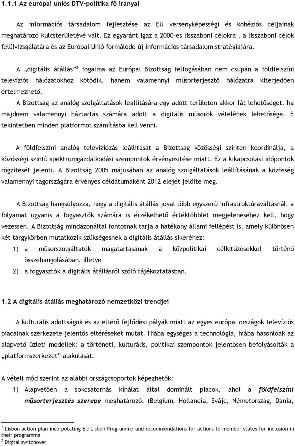 A digitális átállás 2 fogalma az Európai Bizottság felfogásában nem csupán a földfelszíni televíziós hálózatokhoz kötődik, hanem valamennyi műsorterjesztő hálózatra kiterjedően értelmezhető.