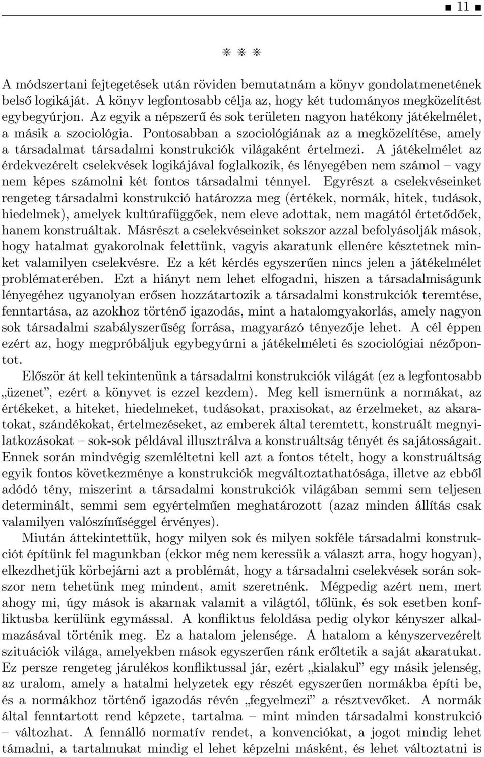 Ajátékelméletaz érdekvezérelt cselekvések logikájával foglalkozik, és lényegében nem számol vagy nem képes számolni két fontos társadalmi ténnyel.